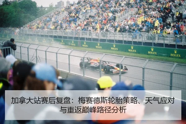 加拿大站赛后复盘：梅赛德斯轮胎策略、天气应对与重返巅峰路径分析