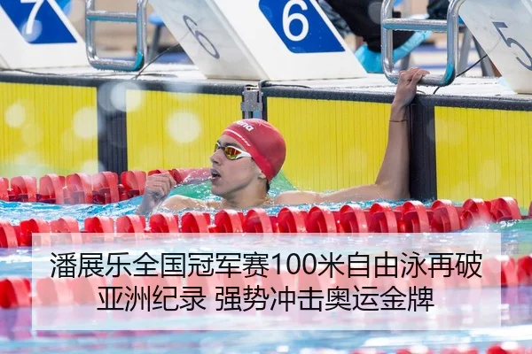 潘展乐全国冠军赛100米自由泳再破亚洲纪录 强势冲击奥运金牌